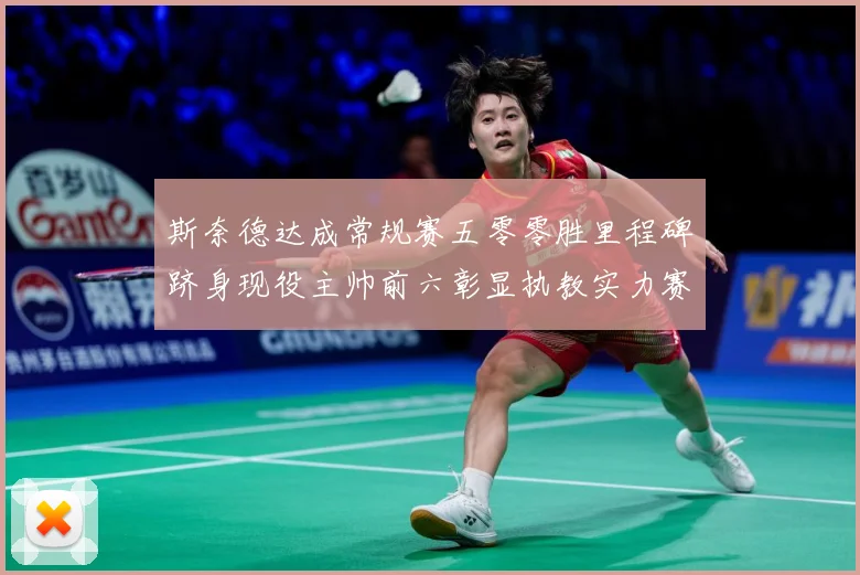斯奈德达成常规赛五零零胜里程碑跻身现役主帅前六彰显执教实力赛场复盘：最新赛事动态与深度分析