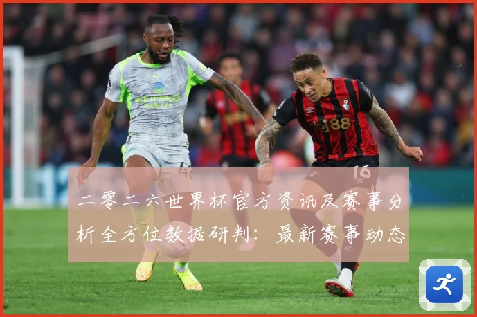 二零二六世界杯官方资讯及赛事分析全方位数据研判：最新赛事动态与深度分析