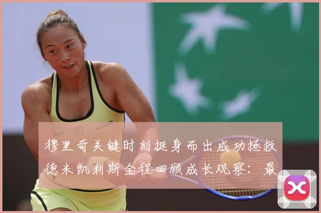 穆里奇关键时刻挺身而出成功拯救德米凯利斯全程回顾成长观察：最新赛事动态与深度分析