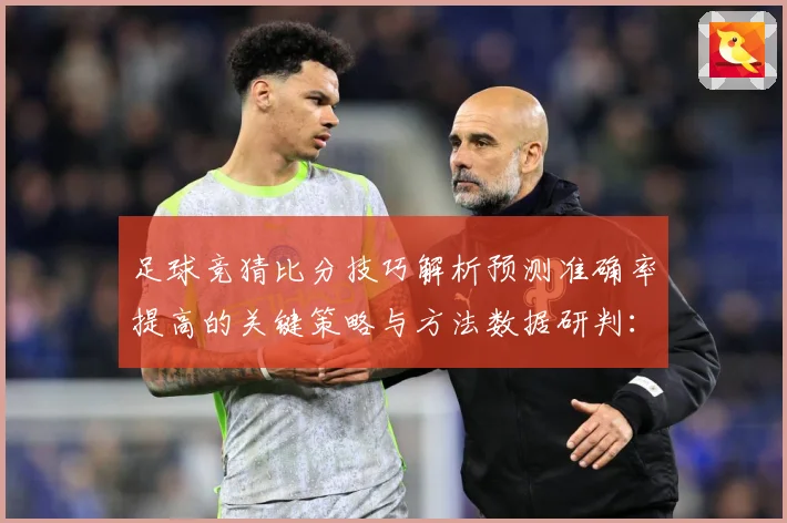 足球竞猜比分技巧解析预测准确率提高的关键策略与方法数据研判：最新赛事动态与深度分析