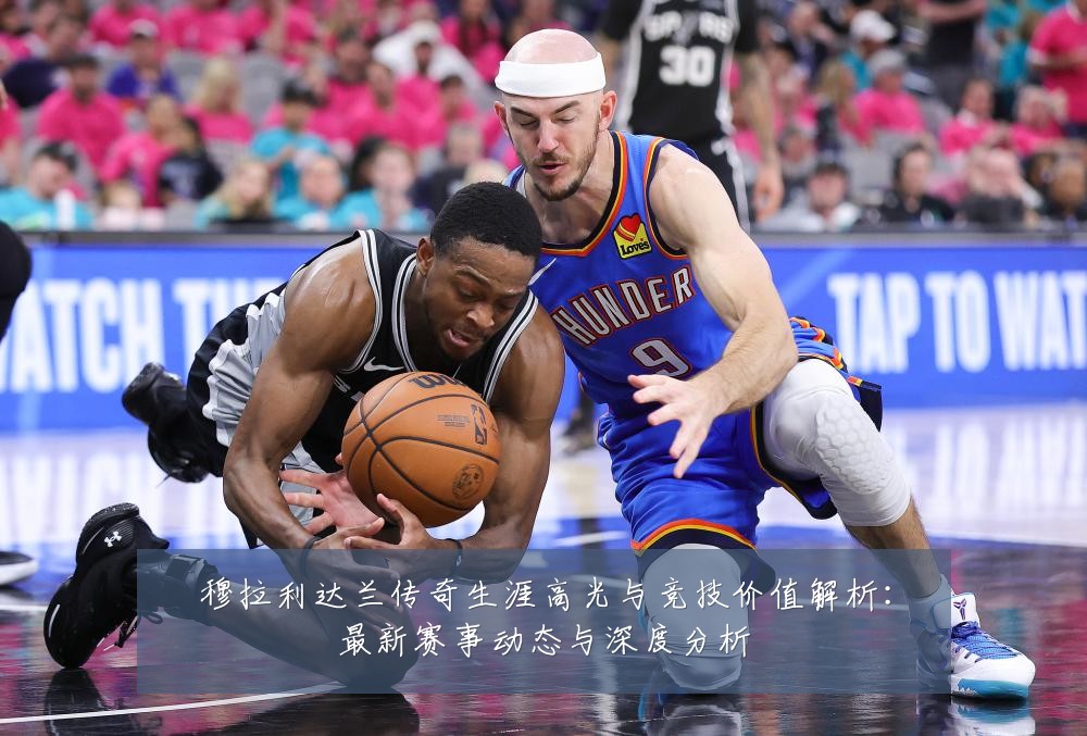 穆拉利达兰传奇生涯高光与竞技价值解析：最新赛事动态与深度分析