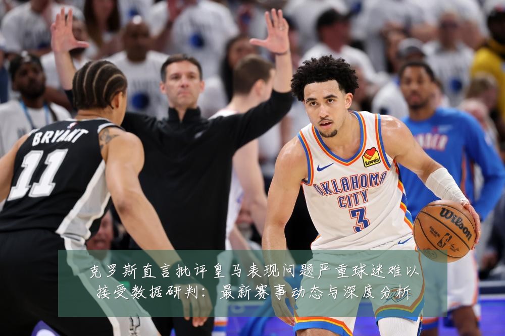 克罗斯直言批评皇马表现问题严重球迷难以接受数据研判:最新赛事动态与深度分析