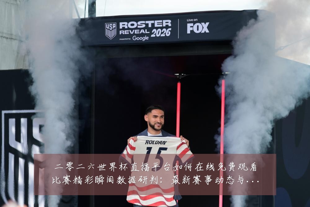 二零二六世界杯直播平台如何在线免费观看比赛精彩瞬间数据研判:最新赛事动态与深度分析