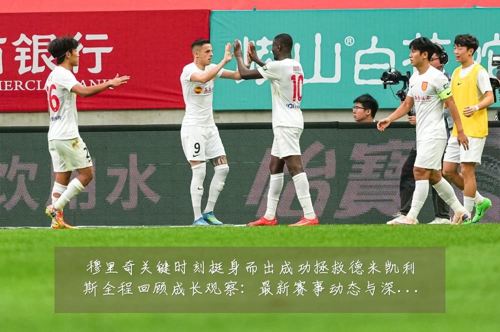穆里奇关键时刻挺身而出成功拯救德米凯利斯全程回顾成长观察:最新赛事动态与深度分析